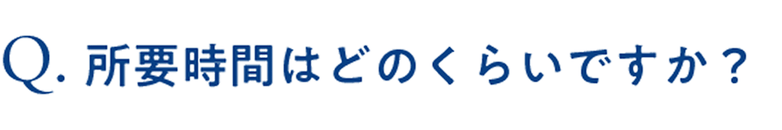 所要時間はどのくらいですか？