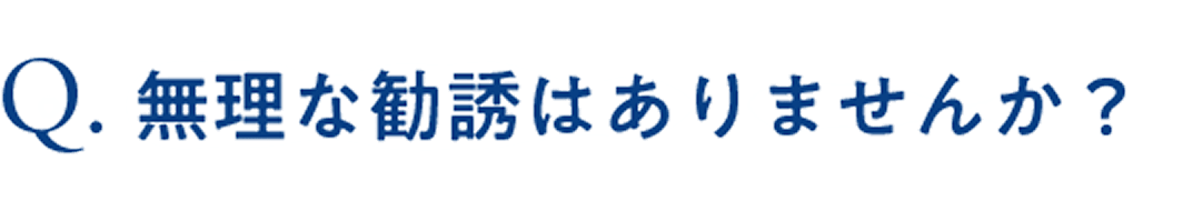 無理な勧誘はありませんか？