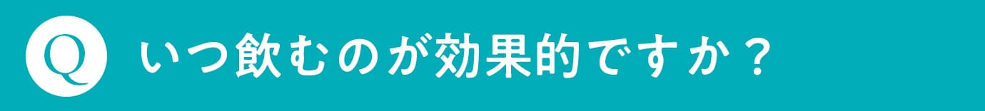 Q. いつ飲むのが効果的ですか？