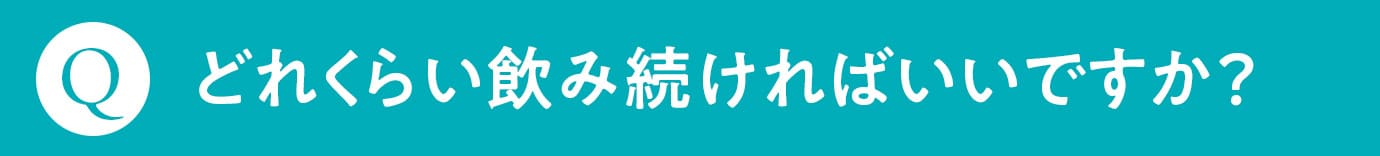 Q. どれくらい飲み続ければいいですか？