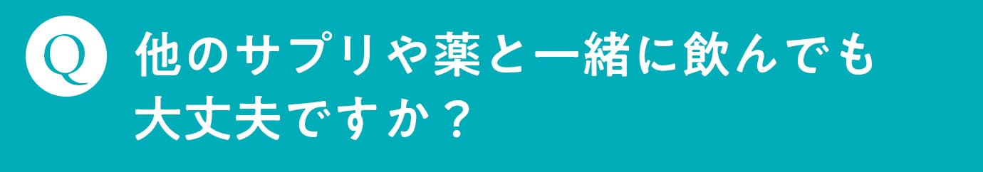 Q. 他のサプリや薬と一緒に飲んでも大丈夫ですか？