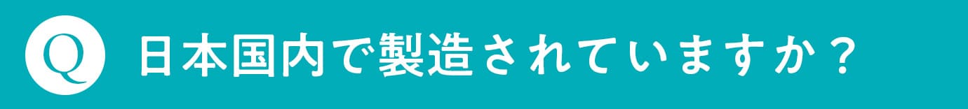 Q. 日本国内で製造されていますか？
