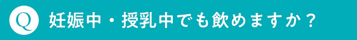 Q. 妊娠中・授乳中でも飲めますか？